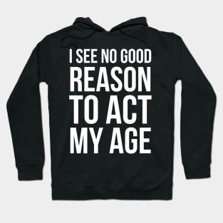 I See No Good Reason To Act My Age Hoodie